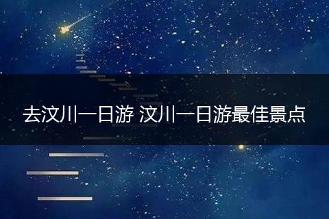 去汶川一日游 汶川一日游最佳景点