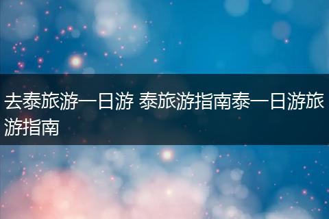 去泰旅游一日游 泰旅游指南泰一日游旅游指南