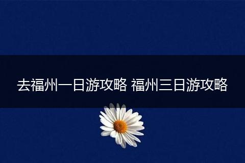 去福州一日游攻略 福州三日游攻略