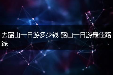 去韶山一日游多少钱 韶山一日游最佳路线