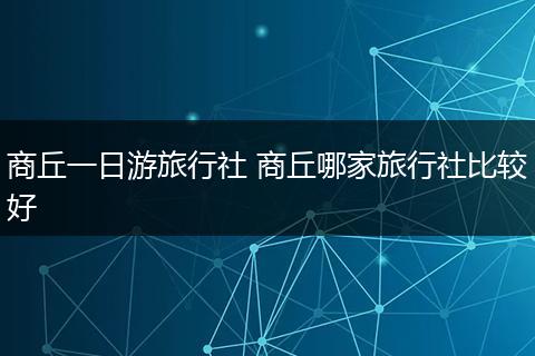 商丘一日游旅行社 商丘哪家旅行社比较好