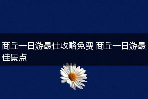 商丘一日游最佳攻略免费 商丘一日游最佳景点