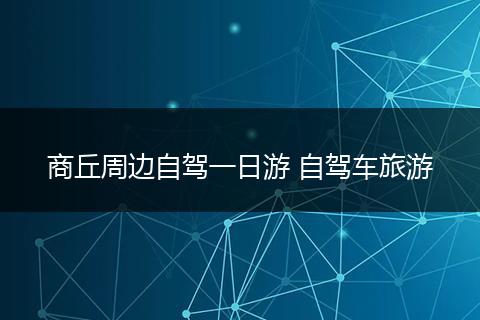 商丘周边自驾一日游 自驾车旅游