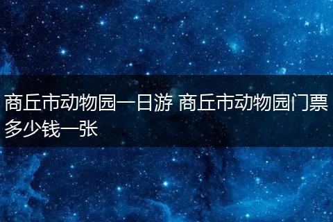 商丘市动物园一日游 商丘市动物园门票多少钱一张