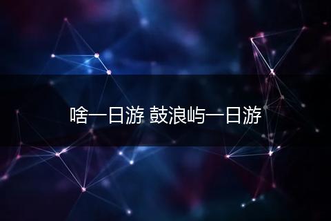 啥一日游 鼓浪屿一日游