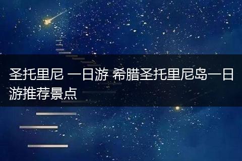 圣托里尼 一日游 希腊圣托里尼岛一日游推荐景点