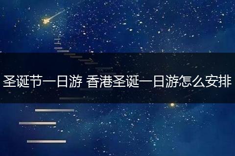 圣诞节一日游 香港圣诞一日游怎么安排