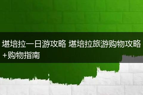 堪培拉一日游攻略 堪培拉旅游购物攻略+购物指南