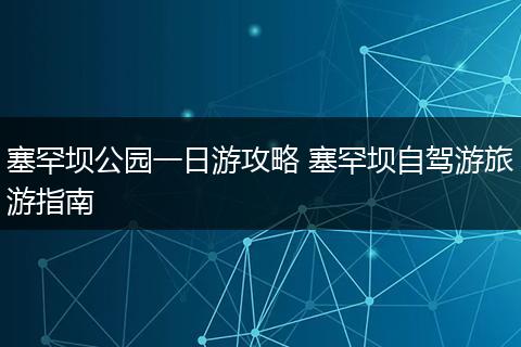 塞罕坝公园一日游攻略 塞罕坝自驾游旅游指南