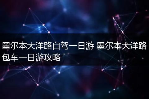 墨尔本大洋路自驾一日游 墨尔本大洋路包车一日游攻略