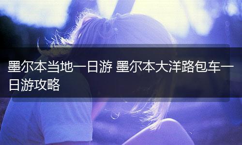 墨尔本当地一日游 墨尔本大洋路包车一日游攻略