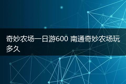 奇妙农场一日游600 南通奇妙农场玩多久
