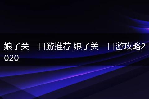娘子关一日游推荐 娘子关一日游攻略2020