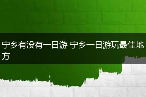 宁乡有没有一日游 宁乡一日游玩最佳地方