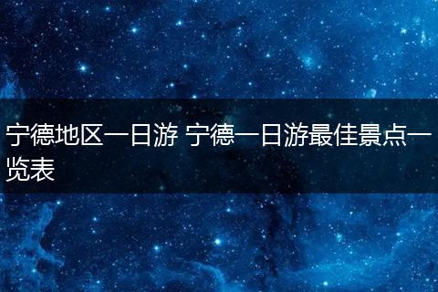 宁德地区一日游 宁德一日游最佳景点一览表