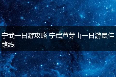 宁武一日游攻略 宁武芦芽山一日游最佳路线