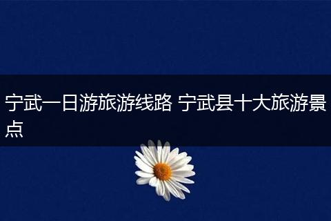 宁武一日游旅游线路 宁武县十大旅游景点