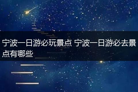 宁波一日游必玩景点 宁波一日游必去景点有哪些