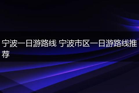 宁波一日游路线 宁波市区一日游路线推荐