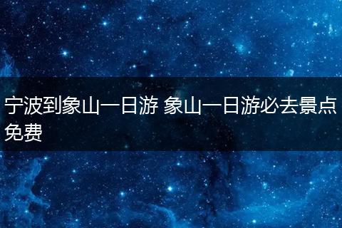 宁波到象山一日游 象山一日游必去景点免费
