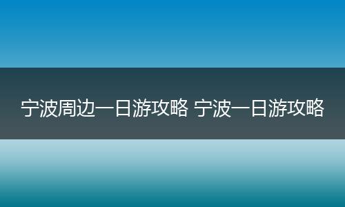 宁波周边一日游攻略 宁波一日游攻略