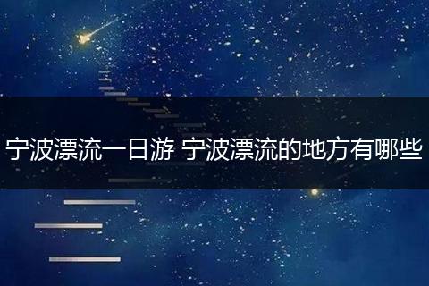 宁波漂流一日游 宁波漂流的地方有哪些