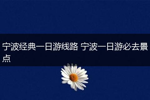 宁波经典一日游线路 宁波一日游必去景点