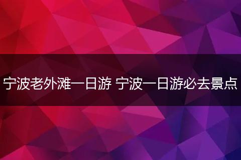 宁波老外滩一日游 宁波一日游必去景点