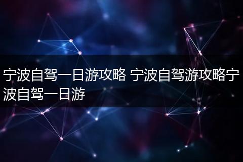 宁波自驾一日游攻略 宁波自驾游攻略宁波自驾一日游