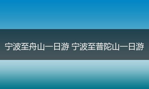 宁波至舟山一日游 宁波至普陀山一日游