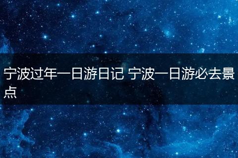 宁波过年一日游日记 宁波一日游必去景点