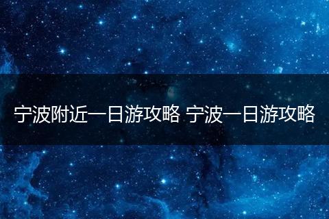 宁波附近一日游攻略 宁波一日游攻略