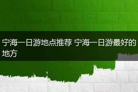宁海一日游地点推荐 宁海一日游最好的地方