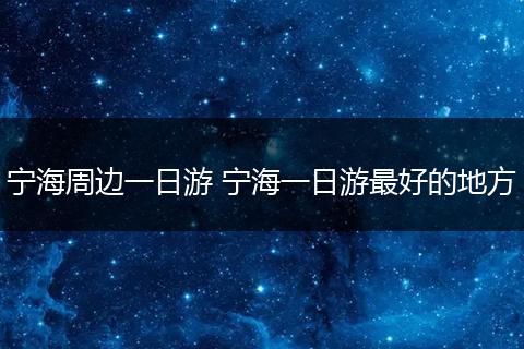 宁海周边一日游 宁海一日游最好的地方