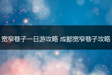 宽窄巷子一日游攻略 成都宽窄巷子攻略