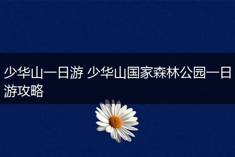 少华山一日游 少华山国家森林公园一日游攻略