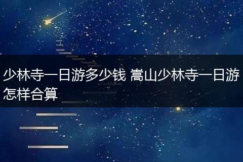 少林寺一日游多少钱 嵩山少林寺一日游怎样合算