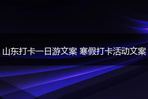 山东打卡一日游文案 寒假打卡活动文案