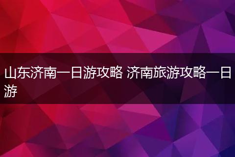 山东济南一日游攻略 济南旅游攻略一日游