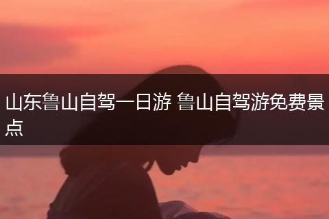 山东鲁山自驾一日游 鲁山自驾游免费景点