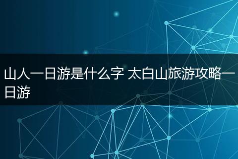 山人一日游是什么字 太白山旅游攻略一日游
