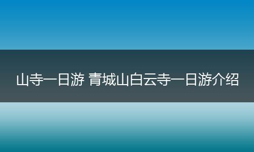 山寺一日游 青城山白云寺一日游介绍