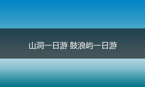 山洞一日游 鼓浪屿一日游