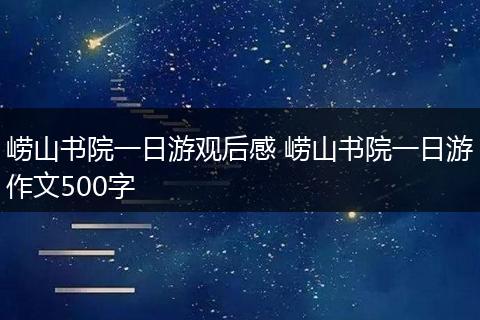 崂山书院一日游观后感 崂山书院一日游作文500字