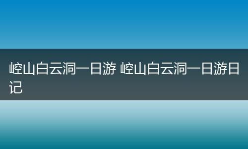 崆山白云洞一日游 崆山白云洞一日游日记