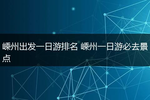 嵊州出发一日游排名 嵊州一日游必去景点
