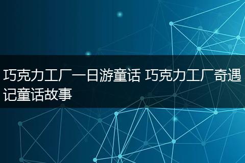 巧克力工厂一日游童话 巧克力工厂奇遇记童话故事