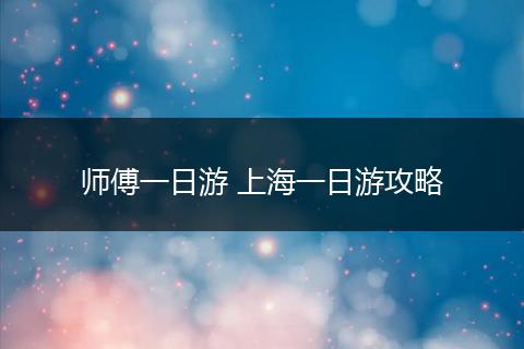 师傅一日游 上海一日游攻略