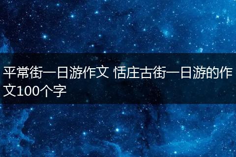 平常街一日游作文 恬庄古街一日游的作文100个字