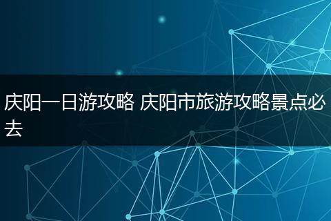 庆阳一日游攻略 庆阳市旅游攻略景点必去